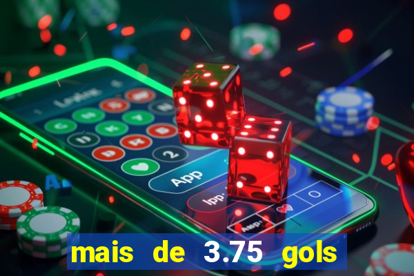 mais de 3.75 gols o que significa